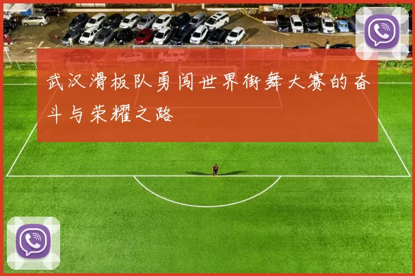 武汉滑板队勇闯世界街舞大赛的奋斗与荣耀之路
