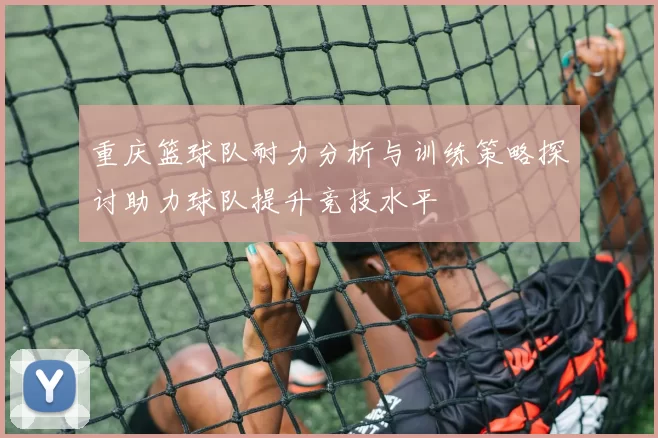 重庆篮球队耐力分析与训练策略探讨助力球队提升竞技水平