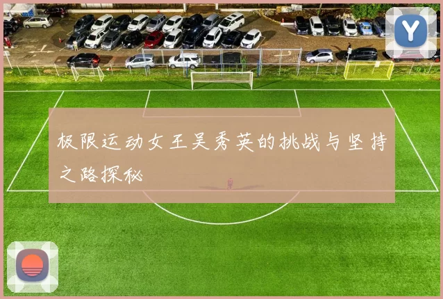 极限运动女王吴秀英的挑战与坚持之路探秘