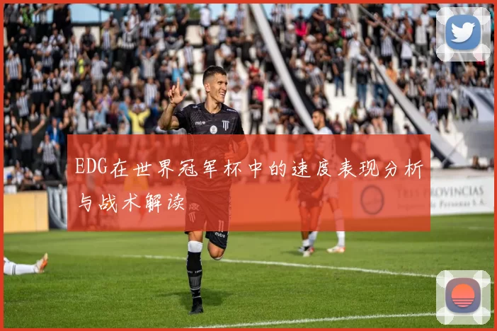 EDG在世界冠军杯中的速度表现分析与战术解读