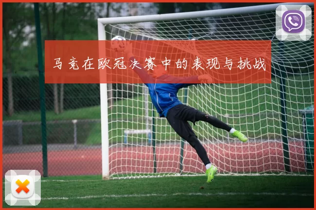 马竞在欧冠决赛中的表现与挑战