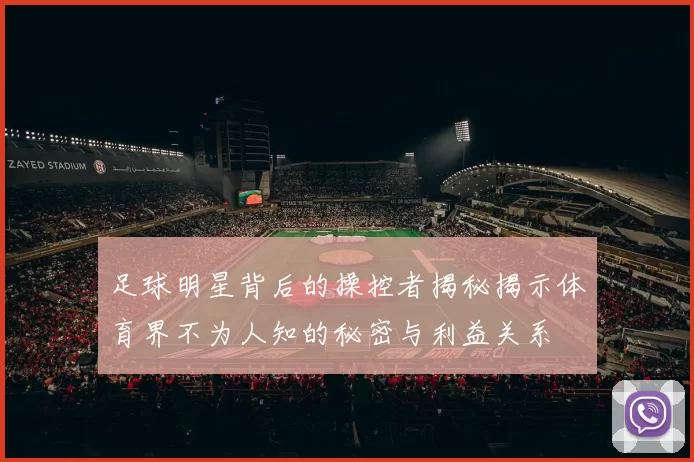 足球明星背后的操控者揭秘揭示体育界不为人知的秘密与利益关系
