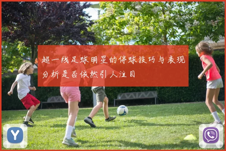 超一线足球明星的停球技巧与表现分析是否依然引人注目