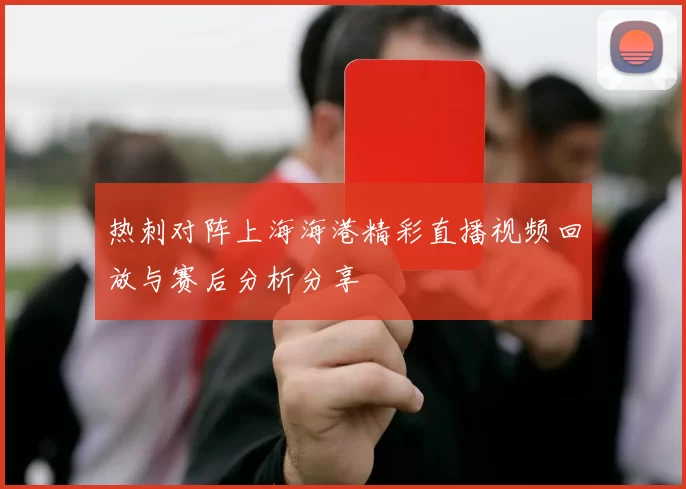 热刺对阵上海海港精彩直播视频回放与赛后分析分享