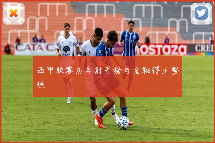 西甲联赛历年射手榜与金靴得主整理