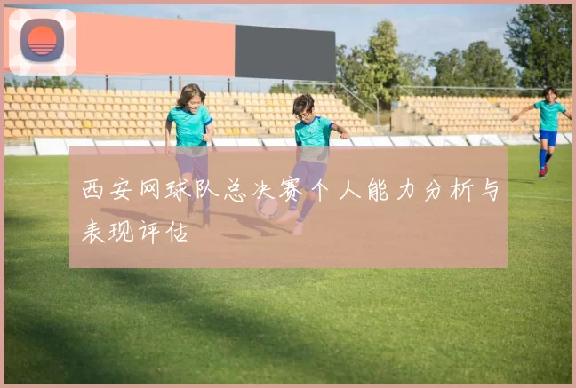 西安网球队总决赛个人能力分析与表现评估