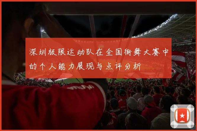 深圳极限运动队在全国街舞大赛中的个人能力展现与点评分析