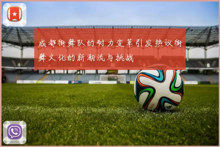 成都街舞队的耐力变革引发热议街舞文化的新潮流与挑战