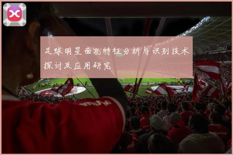 足球明星面孔特征分析与识别技术探讨及应用研究