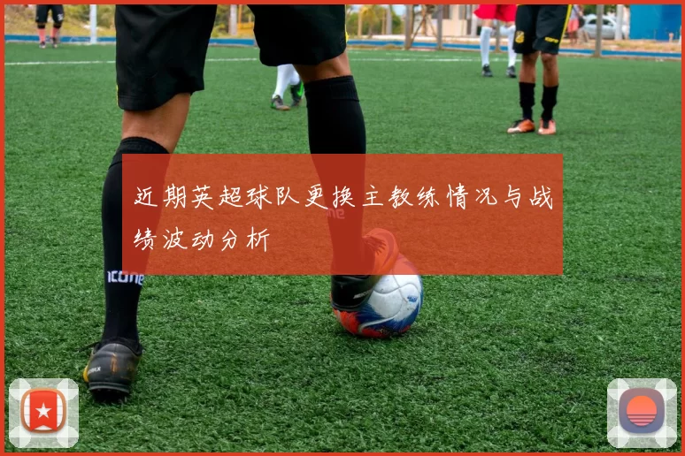 近期英超球队更换主教练情况与战绩波动分析