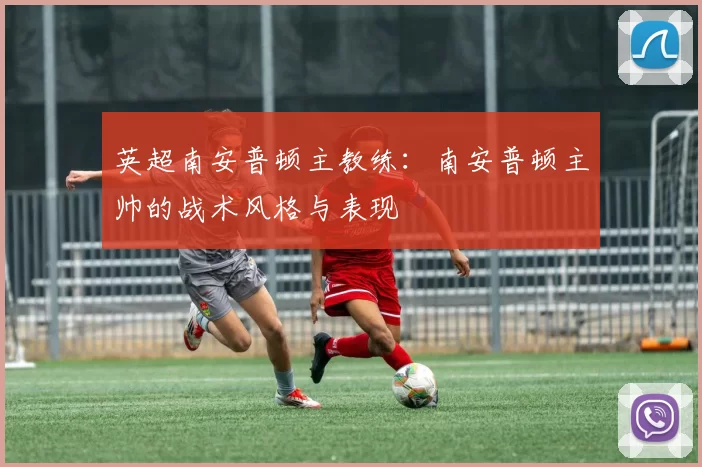 英超南安普顿主教练：南安普顿主帅的战术风格与表现