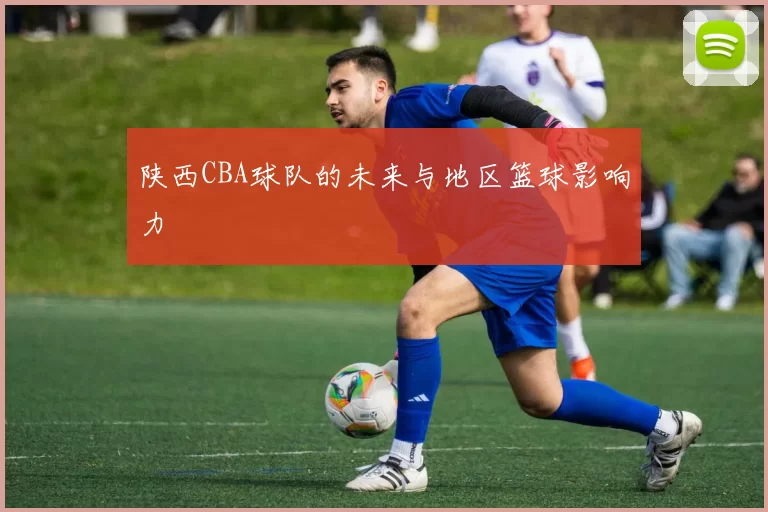陕西CBA球队的未来与地区篮球影响力