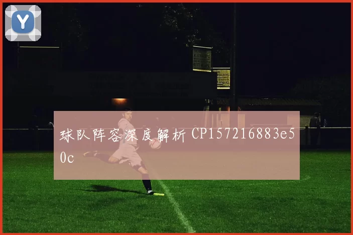 球队阵容深度解析 CP157216883e50c