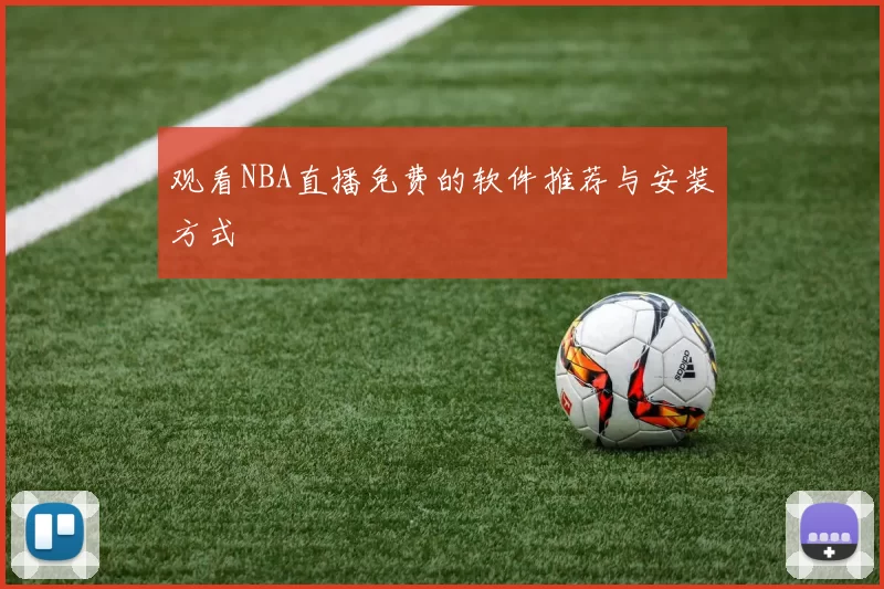 观看NBA直播免费的软件推荐与安装方式