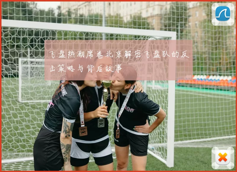 飞盘热潮席卷北京解密飞盘队的反击策略与背后故事