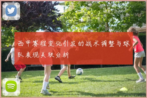 西甲赛程变化引发的战术调整与球队表现关联分析