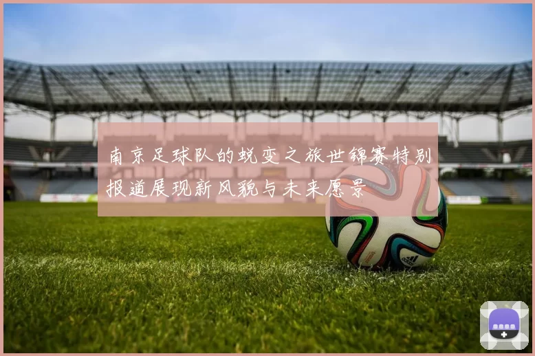 南京足球队的蜕变之旅世锦赛特别报道展现新风貌与未来愿景