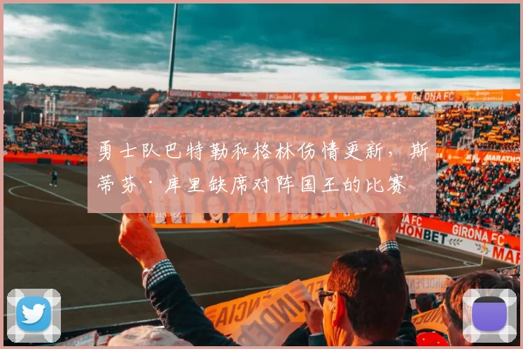 勇士队巴特勒和格林伤情更新，斯蒂芬·库里缺席对阵国王的比赛
