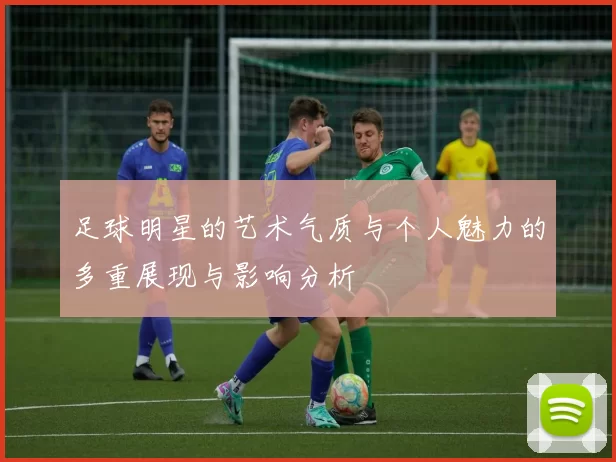 足球明星的艺术气质与个人魅力的多重展现与影响分析