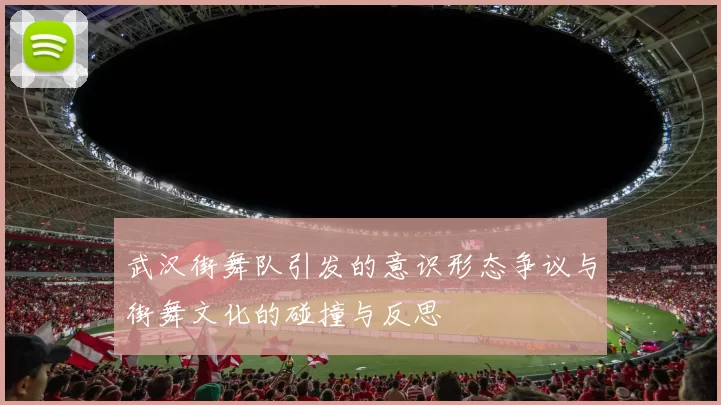 武汉街舞队引发的意识形态争议与街舞文化的碰撞与反思
