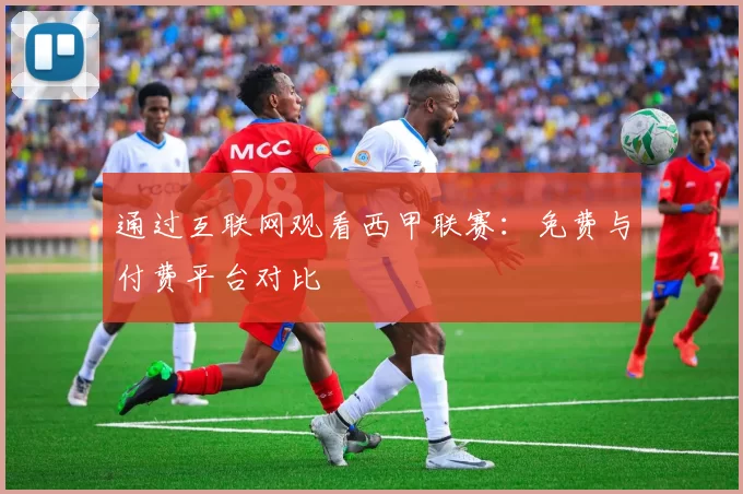 通过互联网观看西甲联赛：免费与付费平台对比