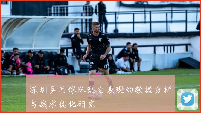 深圳乒乓球队配合表现的数据分析与战术优化研究
