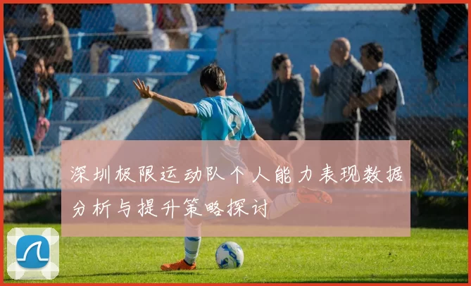 深圳极限运动队个人能力表现数据分析与提升策略探讨