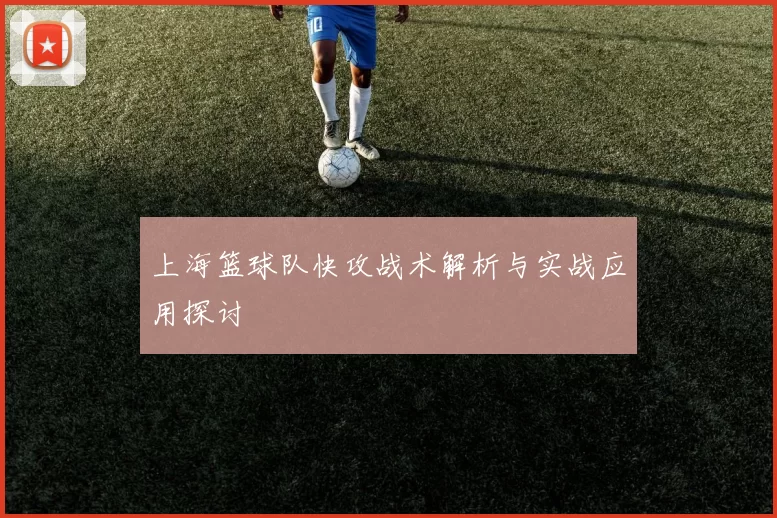 上海篮球队快攻战术解析与实战应用探讨