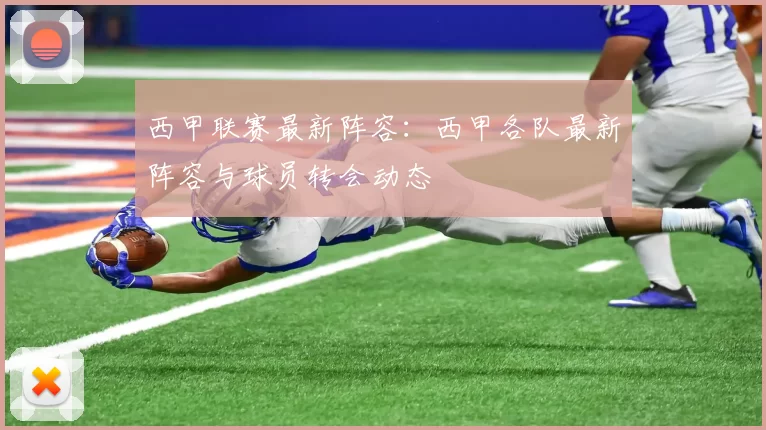 西甲联赛最新阵容：西甲各队最新阵容与球员转会动态