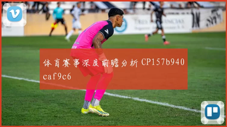 体育赛事深度前瞻分析 CP157b940caf9c6