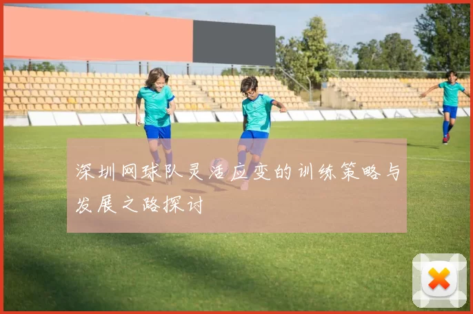 深圳网球队灵活应变的训练策略与发展之路探讨