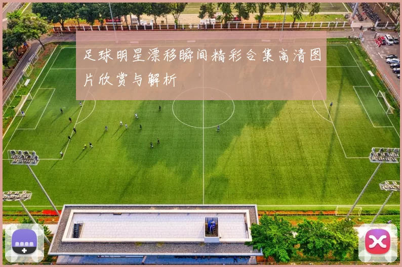 足球明星漂移瞬间精彩合集高清图片欣赏与解析