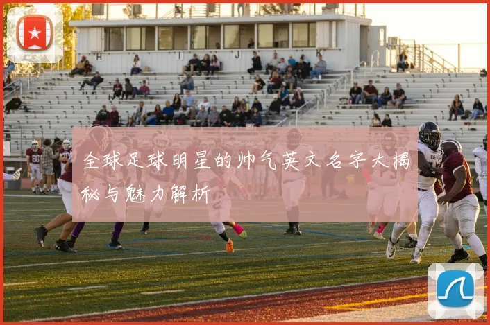 全球足球明星的帅气英文名字大揭秘与魅力解析