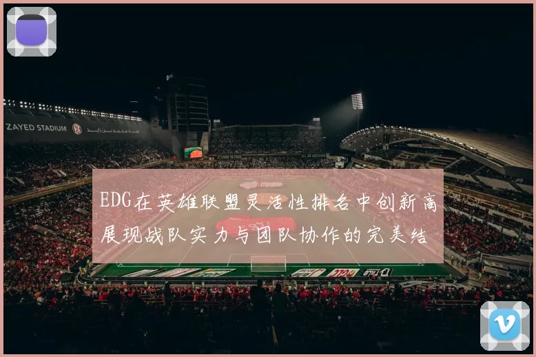 EDG在英雄联盟灵活性排名中创新高展现战队实力与团队协作的完美结合
