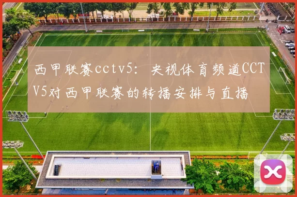 西甲联赛cctv5：央视体育频道CCTV5对西甲联赛的转播安排与直播