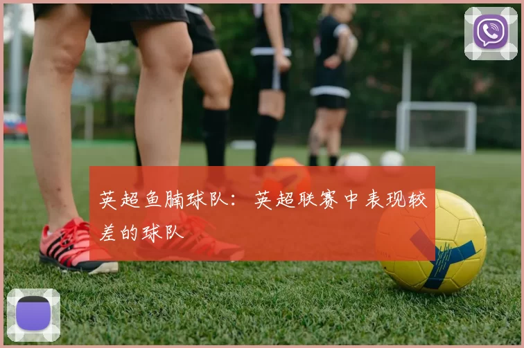 英超鱼腩球队：英超联赛中表现较差的球队