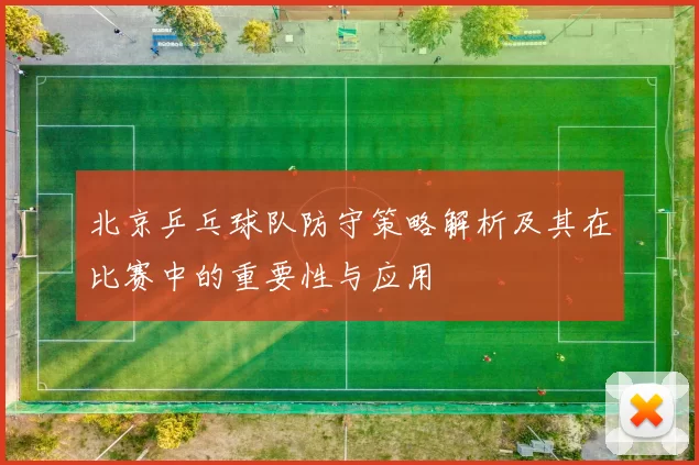 北京乒乓球队防守策略解析及其在比赛中的重要性与应用