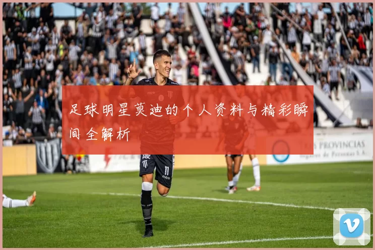 足球明星莫迪的个人资料与精彩瞬间全解析
