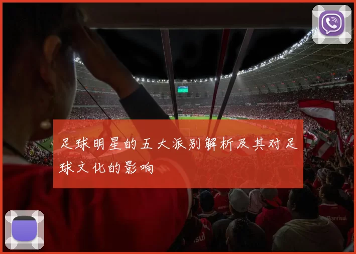 足球明星的五大派别解析及其对足球文化的影响