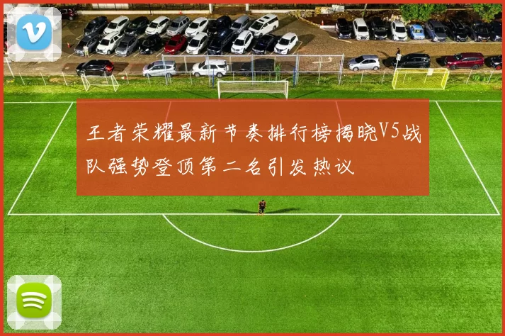 王者荣耀最新节奏排行榜揭晓V5战队强势登顶第二名引发热议