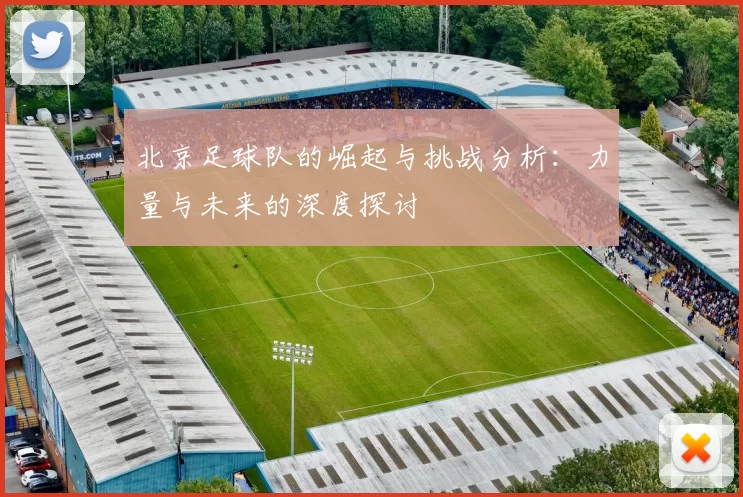 北京足球队的崛起与挑战分析：力量与未来的深度探讨