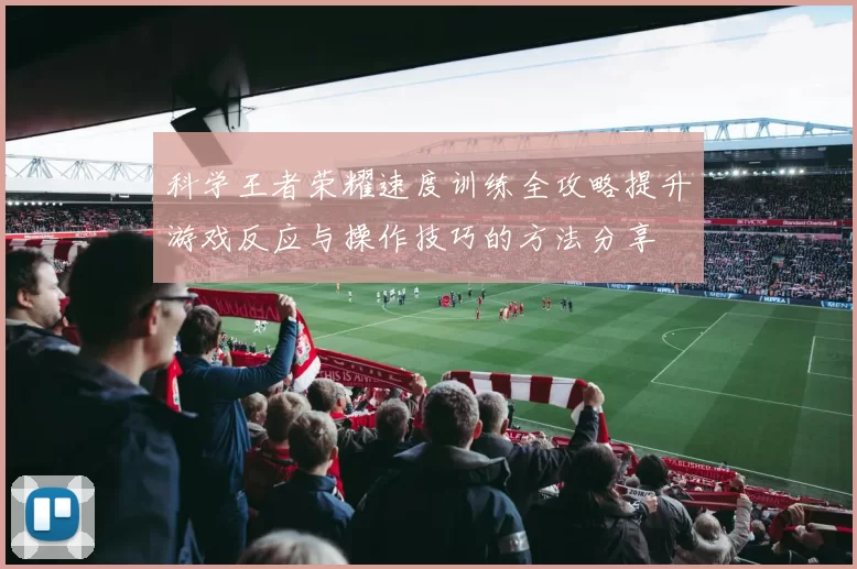 科学王者荣耀速度训练全攻略提升游戏反应与操作技巧的方法分享