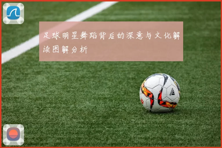 足球明星舞蹈背后的深意与文化解读图解分析